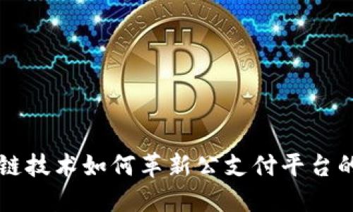 区块链技术如何革新公支付平台的未来