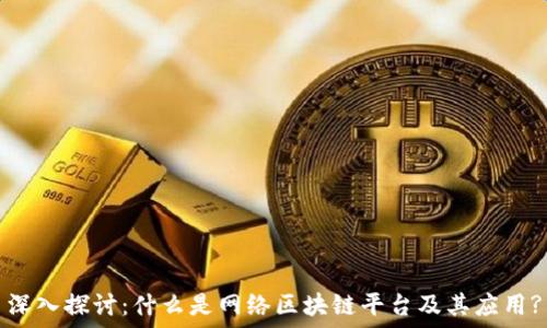   
深入探讨：什么是网络区块链平台及其应用?