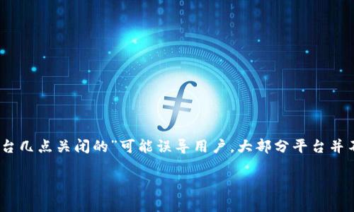 请注意：由于大多数区块链交易平台是24小时开放的，因此问题“区块链交易系统平台几点关闭的”可能误导用户。大部分平台并不存在“关闭”这一说法，但会进行定期维护等操作。我将尝试围绕相关内容进行说明。

区块链交易系统如何有效管理平台开放与维护时间
