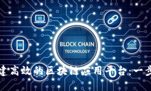 如何搭建高效的区块链应用平台：一步步指南