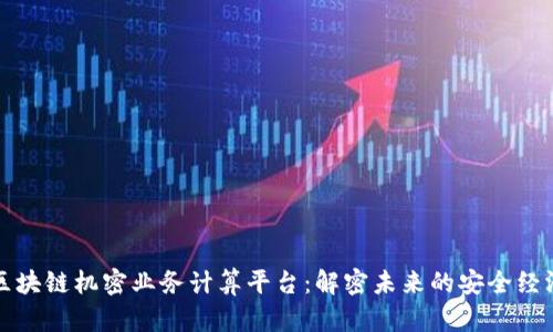 区块链机密业务计算平台：解密未来的安全经济