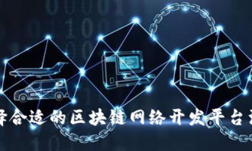 如何选择合适的区块链网络开发平台注册方案