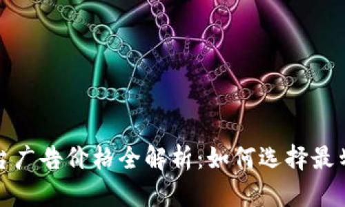 区块链媒体平台广告价格全解析：如何选择最划算的投放渠道