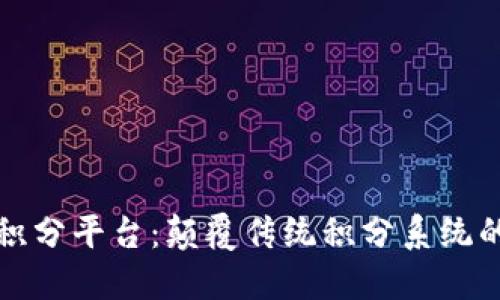 区块链积分平台：颠覆传统积分系统的新选择