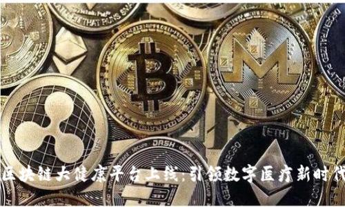 区块链大健康平台上线：引领数字医疗新时代