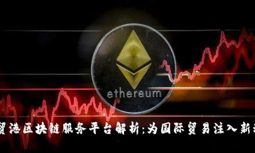 自贸港区块链服务平台解析:为国际贸易注入新动力