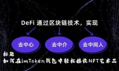 标题如何在imToken钱包中轻松接收NFT艺术品