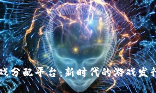 区块链游戏分配平台：新时代的游戏发行解决方案