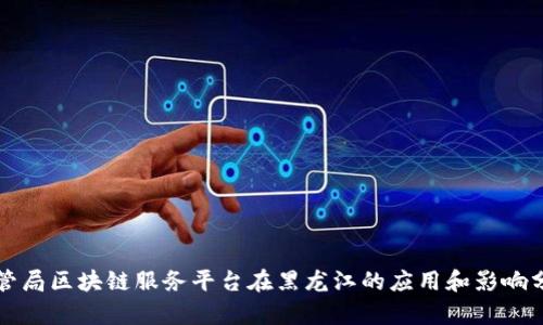 外管局区块链服务平台在黑龙江的应用和影响分析