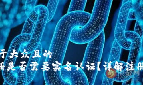 思考一个易于大众且的
Tokenim注册是否需要实名认证？详解注册流程与要求