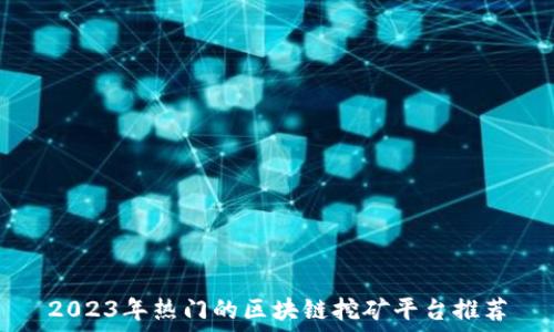   
2023年热门的区块链挖矿平台推荐