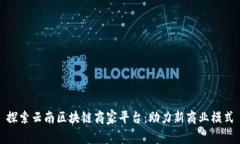 探索云南区块链商家平台：助力新商业模式