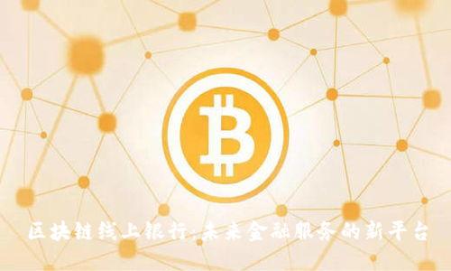 区块链线上银行：未来金融服务的新平台