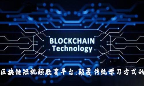 探索区块链短视频教育平台：颠覆传统学习方式的未来