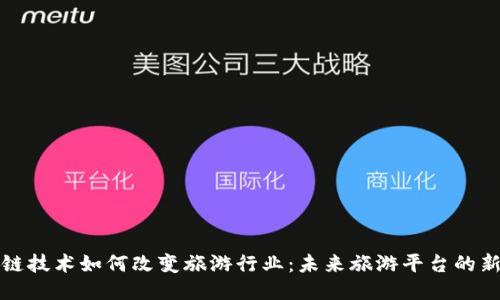区块链技术如何改变旅游行业：未来旅游平台的新趋势
