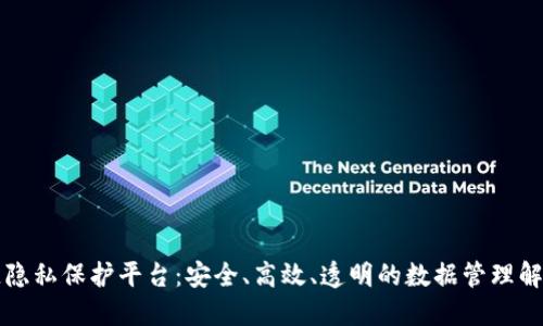 区块链隐私保护平台：安全、高效、透明的数据管理解决方案