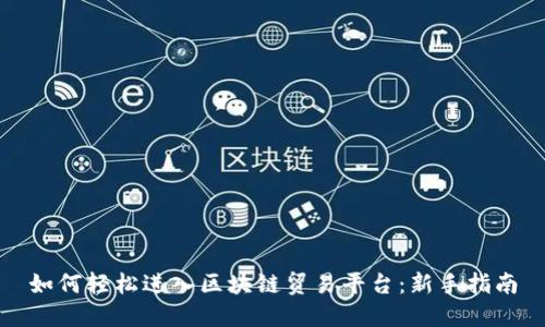 如何轻松进入区块链贸易平台：新手指南