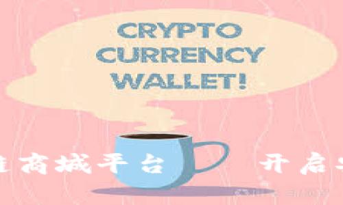 可信赖的区块链商城平台——开启安全购物新时代
