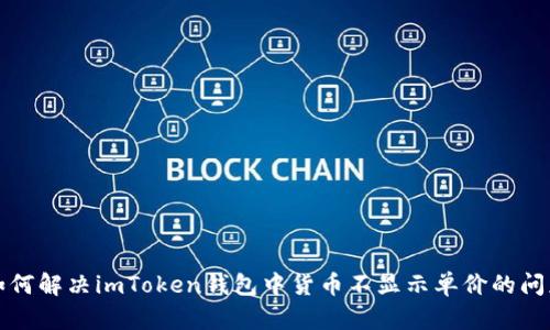 如何解决imToken钱包中货币不显示单价的问题