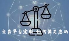 全面解析区块链交易平台定制：如何满足您的需