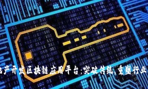 房地产开发区块链应用平台：突破传统，重塑行业未来