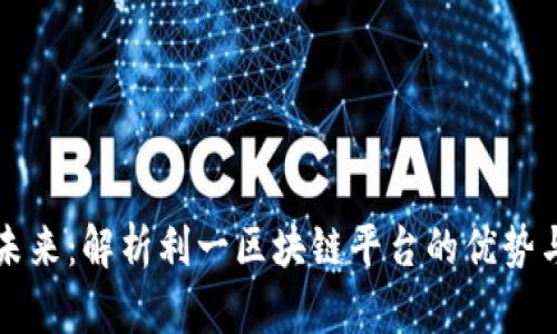 区块链的未来：解析利一区块链平台的优势与应用前景
