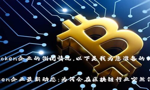关于Imtoken企业的倒闭情况，以下是我为您准备的相关内容。


  Imtoken企业最新动态：为何会在区块链行业突然倒闭？