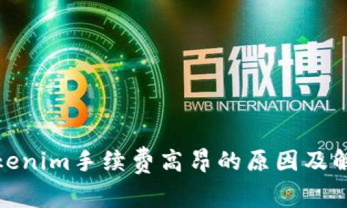探讨Tokenim手续费高昂的原因及解决方案