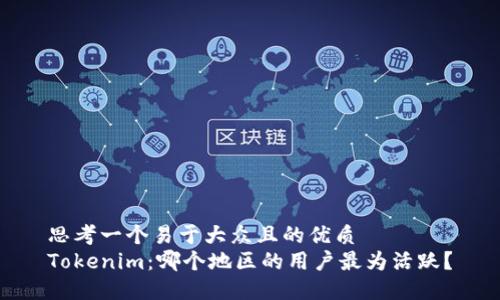 思考一个易于大众且的优质
Tokenim：哪个地区的用户最为活跃？