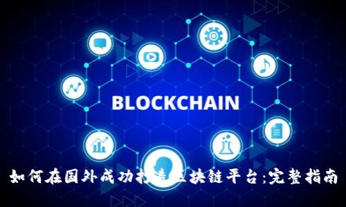 如何在国外成功打造区块链平台：完整指南