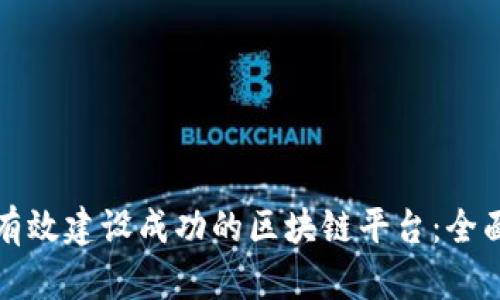 如何有效建设成功的区块链平台：全面指南