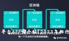 区块链交易平台APP哪个好？2023年排行与选择指南