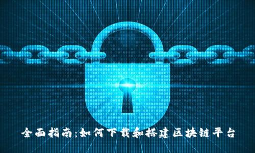 全面指南：如何下载和搭建区块链平台