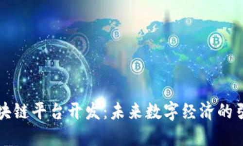 区块链平台开发：未来数字经济的引擎