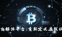 区块链社交媒体平台：重新定义在线社交的未来