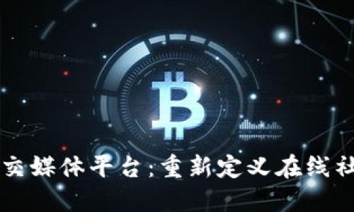 区块链社交媒体平台：重新定义在线社交的未来