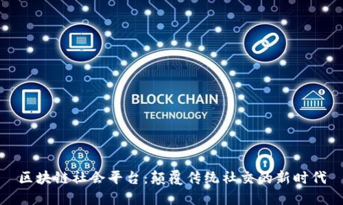 区块链社会平台：颠覆传统社交的新时代
