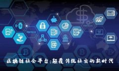 区块链社会平台：颠覆传统社交的新时代