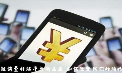区块链消费补贴平台的未来:如何改变我们的购物方式