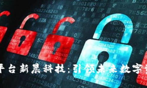 区块链算力平台新晨科技：引领未来数字资产的新选择
