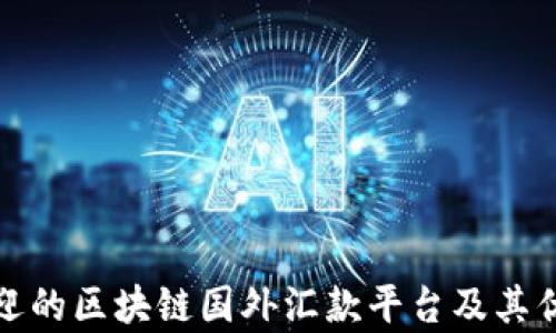 
最受欢迎的区块链国外汇款平台及其优势分析