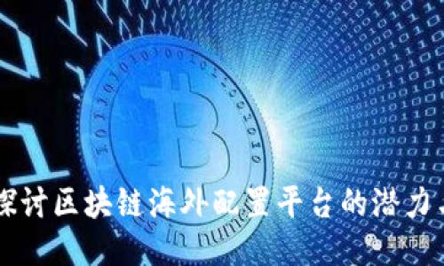 深入探讨区块链海外配置平台的潜力与应用