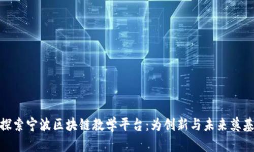 探索宁波区块链教学平台：为创新与未来奠基