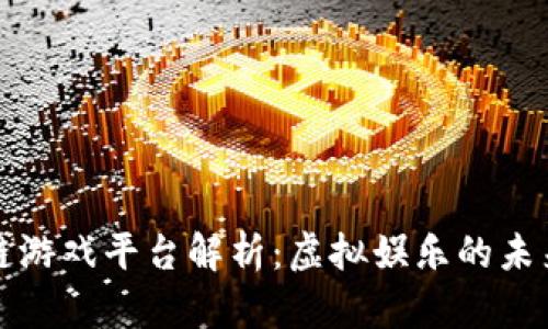 区块链游戏平台解析：虚拟娱乐的未来趋势