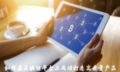 如何在区块链平台上成功打造高质量产品
