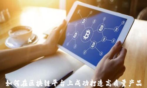
如何在区块链平台上成功打造高质量产品