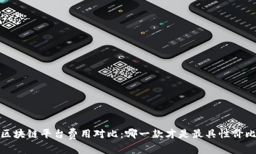 2023年区块链平台费用对比：哪一款才是最具性价比的选择？
