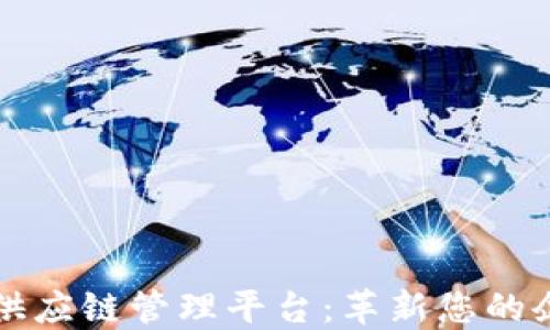 
区块链供应链管理平台：革新您的企业流程