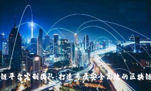重庆区块链平台定制团队：打造专属安全高效的区块链解决方案