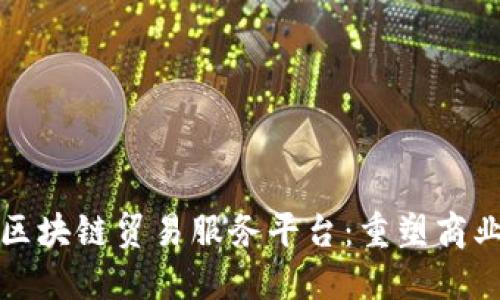 探索礼多多区块链贸易服务平台：重塑商业交易的未来